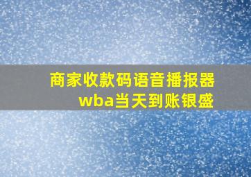 商家收款码语音播报器 wba当天到账银盛